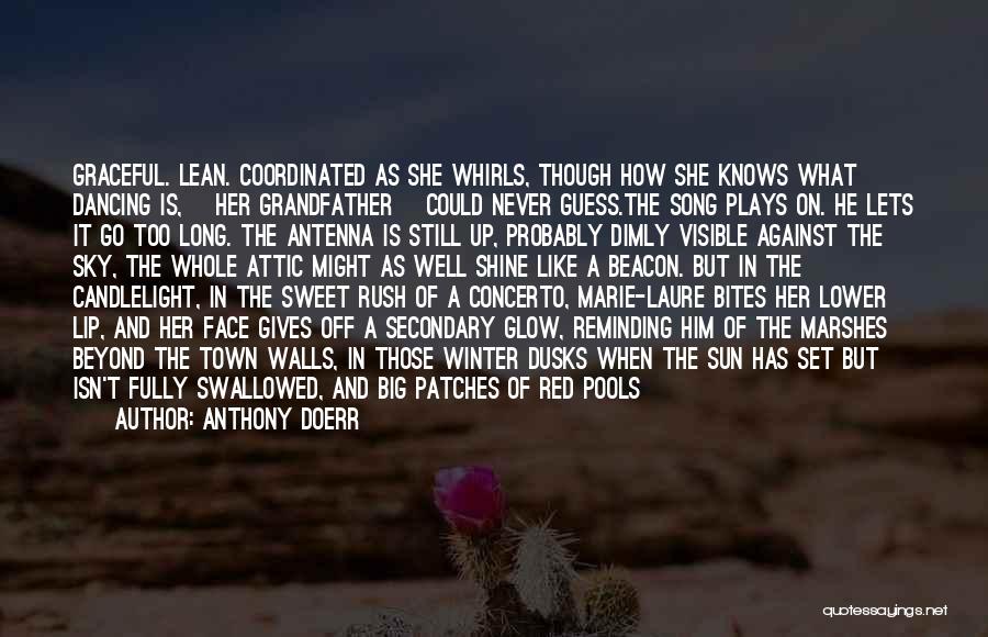 Anthony Doerr Quotes: Graceful. Lean. Coordinated As She Whirls, Though How She Knows What Dancing Is, [her Grandfather] Could Never Guess.the Song Plays