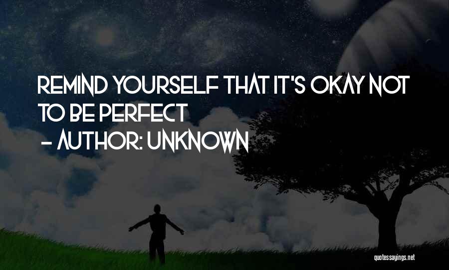 Unknown Quotes: Remind Yourself That It's Okay Not To Be Perfect