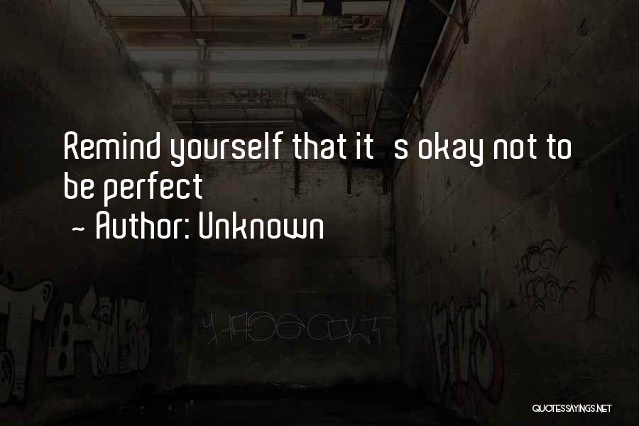 Unknown Quotes: Remind Yourself That It's Okay Not To Be Perfect