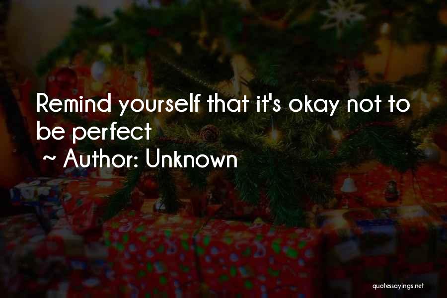 Unknown Quotes: Remind Yourself That It's Okay Not To Be Perfect