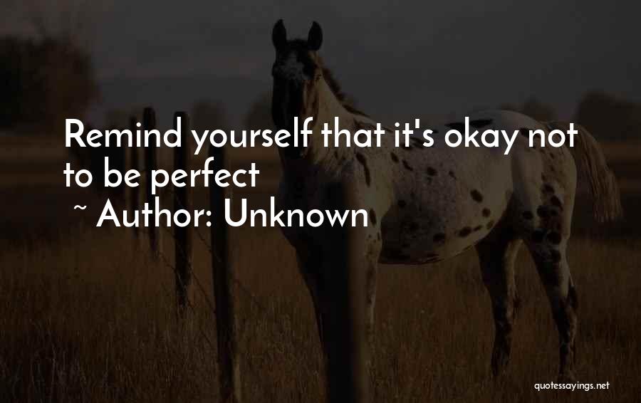 Unknown Quotes: Remind Yourself That It's Okay Not To Be Perfect