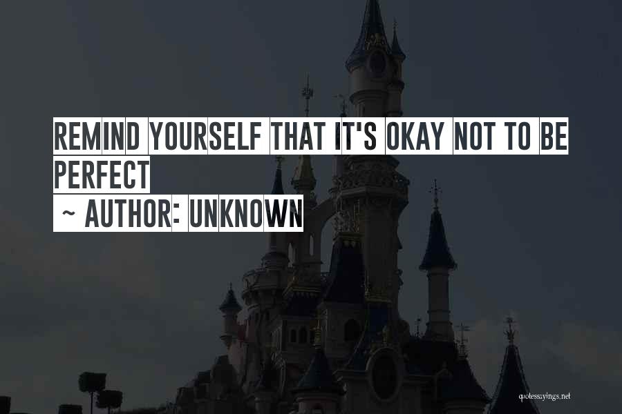 Unknown Quotes: Remind Yourself That It's Okay Not To Be Perfect