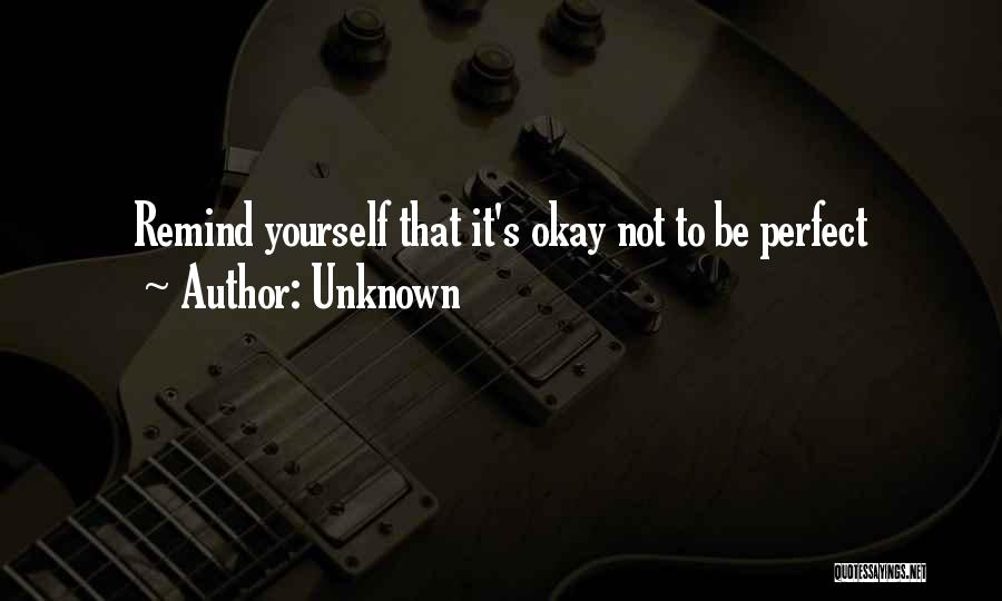 Unknown Quotes: Remind Yourself That It's Okay Not To Be Perfect