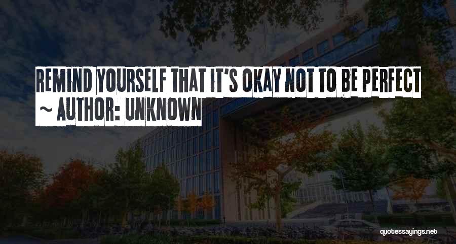 Unknown Quotes: Remind Yourself That It's Okay Not To Be Perfect