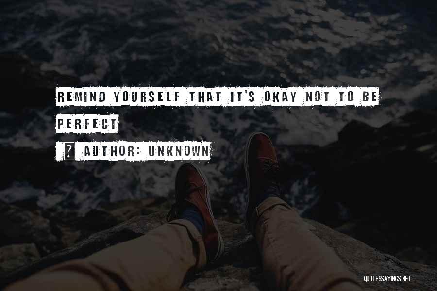 Unknown Quotes: Remind Yourself That It's Okay Not To Be Perfect