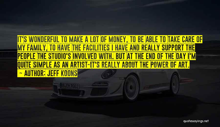 Jeff Koons Quotes: It's Wonderful To Make A Lot Of Money, To Be Able To Take Care Of My Family, To Have The