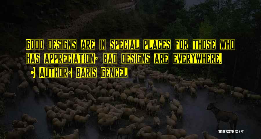 Baris Gencel Quotes: Good Designs Are In Special Places For Those Who Has Appreciation; Bad Designs Are Everywhere.