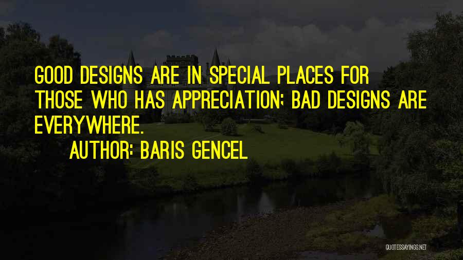 Baris Gencel Quotes: Good Designs Are In Special Places For Those Who Has Appreciation; Bad Designs Are Everywhere.