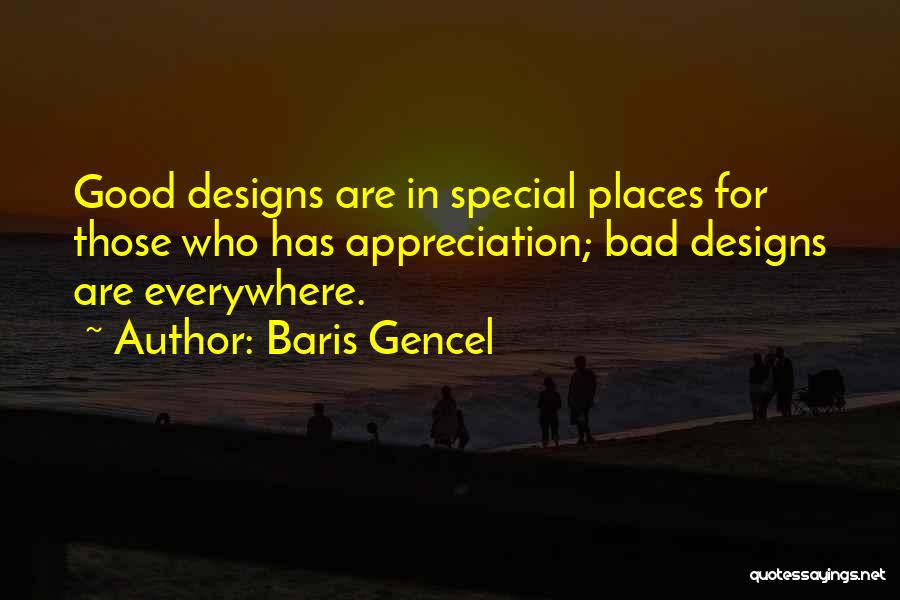 Baris Gencel Quotes: Good Designs Are In Special Places For Those Who Has Appreciation; Bad Designs Are Everywhere.