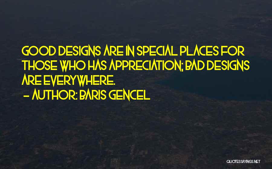 Baris Gencel Quotes: Good Designs Are In Special Places For Those Who Has Appreciation; Bad Designs Are Everywhere.