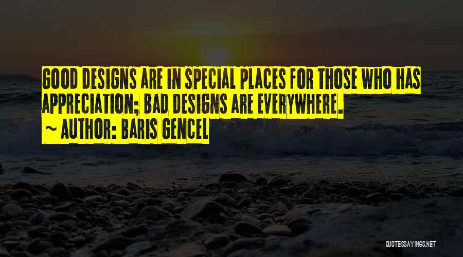 Baris Gencel Quotes: Good Designs Are In Special Places For Those Who Has Appreciation; Bad Designs Are Everywhere.