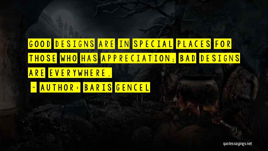 Baris Gencel Quotes: Good Designs Are In Special Places For Those Who Has Appreciation; Bad Designs Are Everywhere.