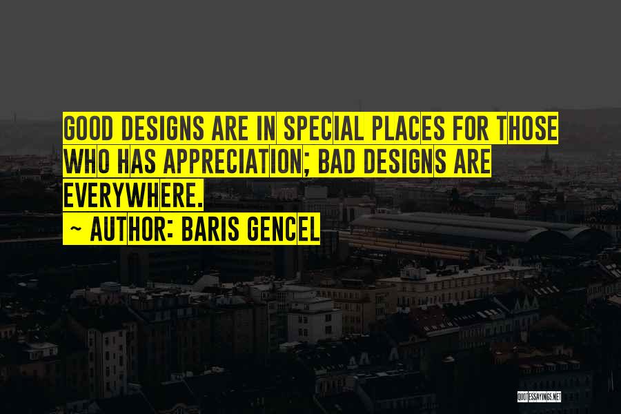 Baris Gencel Quotes: Good Designs Are In Special Places For Those Who Has Appreciation; Bad Designs Are Everywhere.