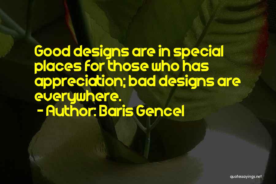 Baris Gencel Quotes: Good Designs Are In Special Places For Those Who Has Appreciation; Bad Designs Are Everywhere.