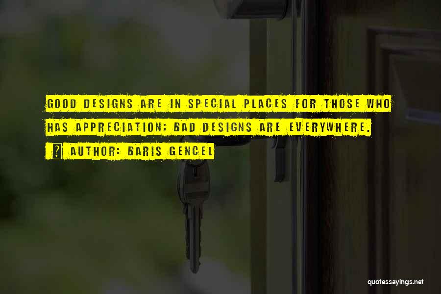 Baris Gencel Quotes: Good Designs Are In Special Places For Those Who Has Appreciation; Bad Designs Are Everywhere.