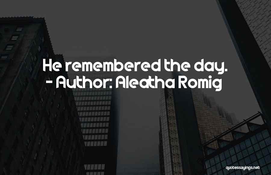 Aleatha Romig Quotes: He Remembered The Day.