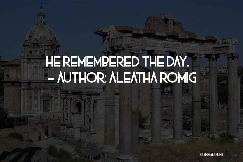 Aleatha Romig Quotes: He Remembered The Day.