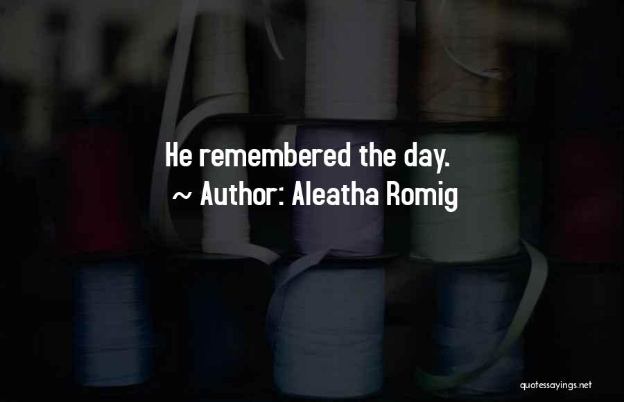 Aleatha Romig Quotes: He Remembered The Day.