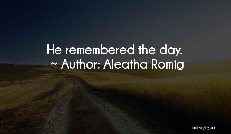 Aleatha Romig Quotes: He Remembered The Day.