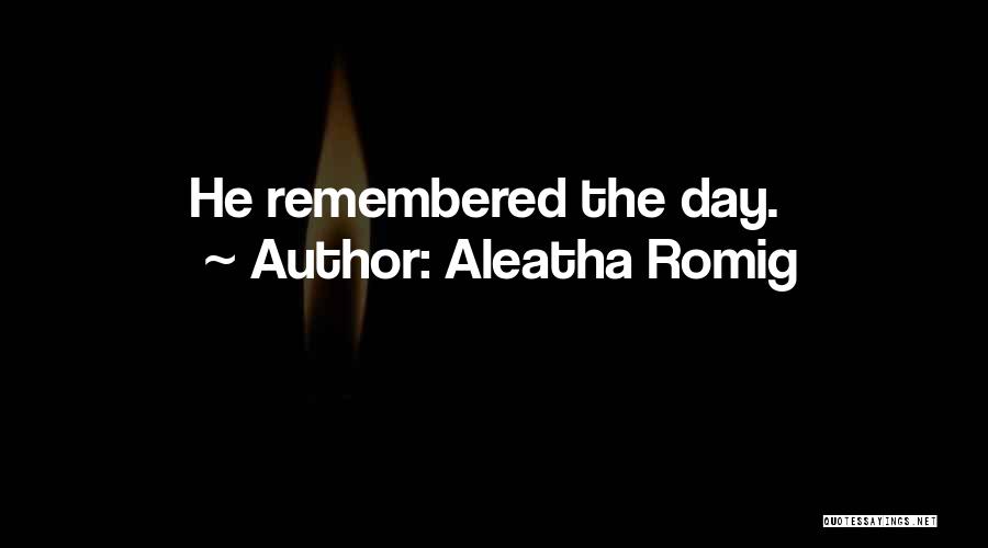 Aleatha Romig Quotes: He Remembered The Day.