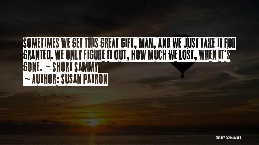 Susan Patron Quotes: Sometimes We Get This Great Gift, Man, And We Just Take It For Granted. We Only Figure It Out, How