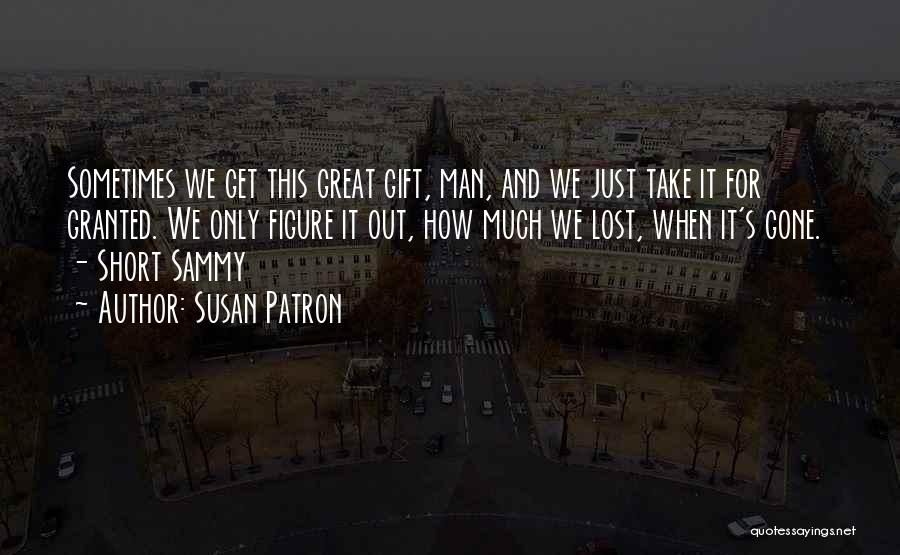 Susan Patron Quotes: Sometimes We Get This Great Gift, Man, And We Just Take It For Granted. We Only Figure It Out, How