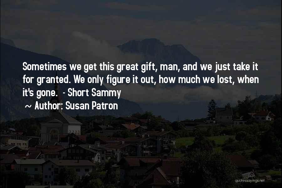 Susan Patron Quotes: Sometimes We Get This Great Gift, Man, And We Just Take It For Granted. We Only Figure It Out, How