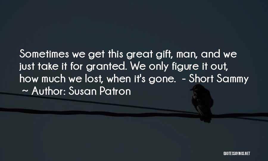 Susan Patron Quotes: Sometimes We Get This Great Gift, Man, And We Just Take It For Granted. We Only Figure It Out, How