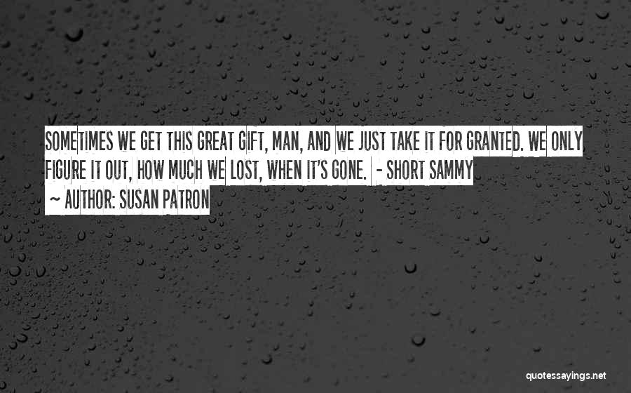 Susan Patron Quotes: Sometimes We Get This Great Gift, Man, And We Just Take It For Granted. We Only Figure It Out, How