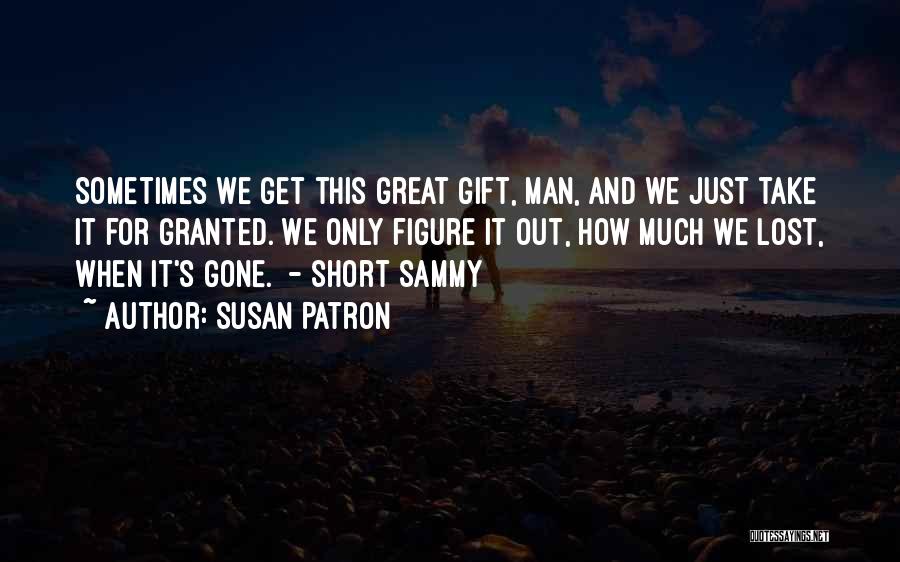 Susan Patron Quotes: Sometimes We Get This Great Gift, Man, And We Just Take It For Granted. We Only Figure It Out, How