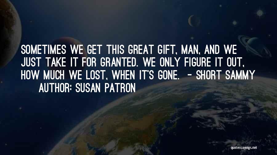 Susan Patron Quotes: Sometimes We Get This Great Gift, Man, And We Just Take It For Granted. We Only Figure It Out, How