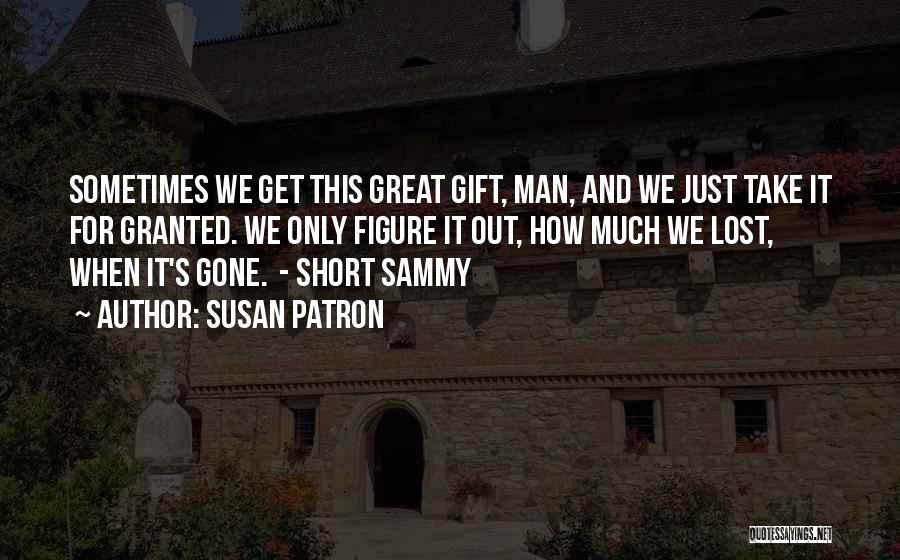 Susan Patron Quotes: Sometimes We Get This Great Gift, Man, And We Just Take It For Granted. We Only Figure It Out, How