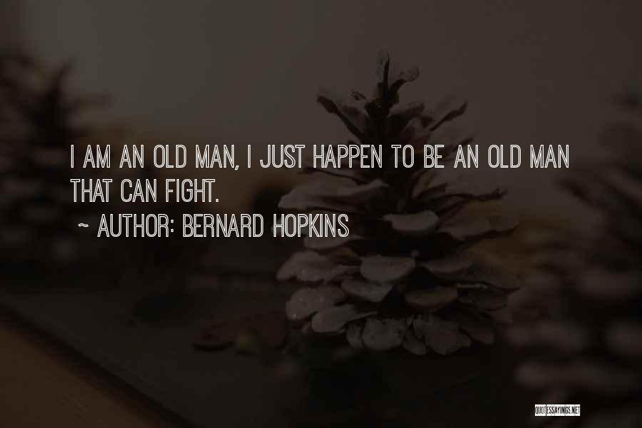 Bernard Hopkins Quotes: I Am An Old Man, I Just Happen To Be An Old Man That Can Fight.