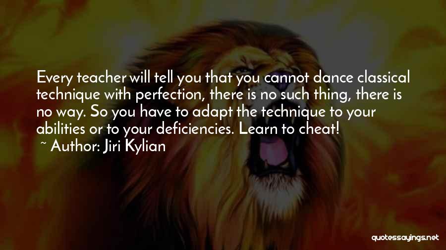 Jiri Kylian Quotes: Every Teacher Will Tell You That You Cannot Dance Classical Technique With Perfection, There Is No Such Thing, There Is