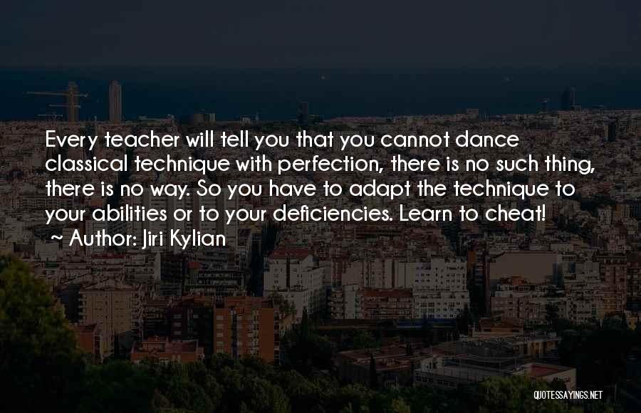 Jiri Kylian Quotes: Every Teacher Will Tell You That You Cannot Dance Classical Technique With Perfection, There Is No Such Thing, There Is