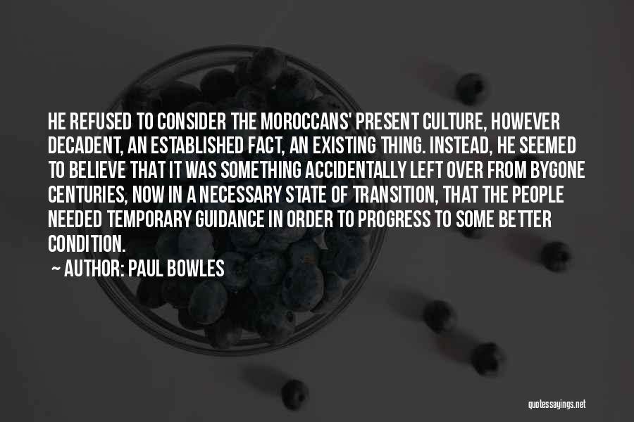 Paul Bowles Quotes: He Refused To Consider The Moroccans' Present Culture, However Decadent, An Established Fact, An Existing Thing. Instead, He Seemed To