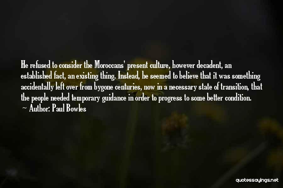 Paul Bowles Quotes: He Refused To Consider The Moroccans' Present Culture, However Decadent, An Established Fact, An Existing Thing. Instead, He Seemed To
