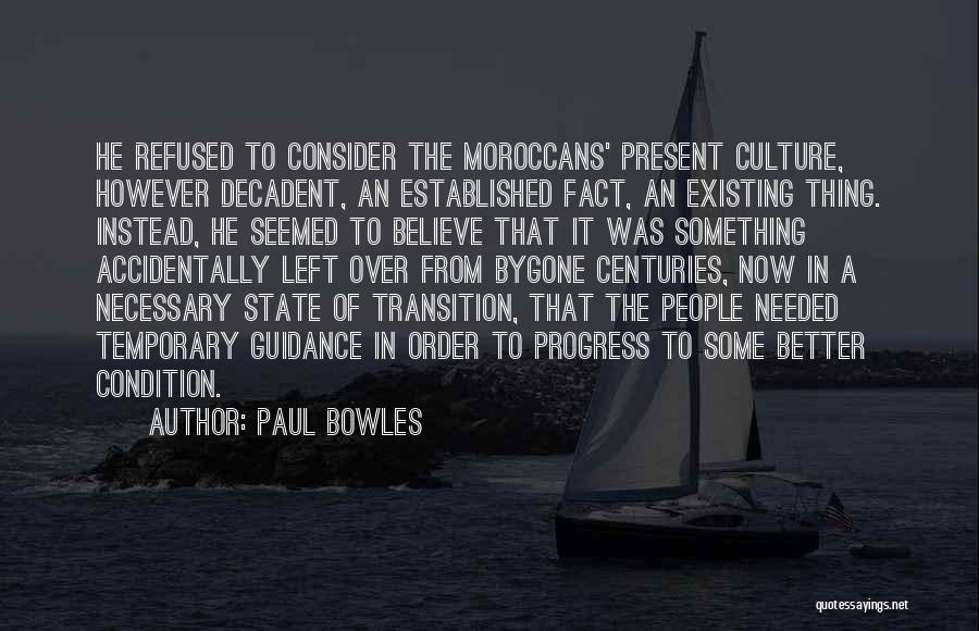 Paul Bowles Quotes: He Refused To Consider The Moroccans' Present Culture, However Decadent, An Established Fact, An Existing Thing. Instead, He Seemed To
