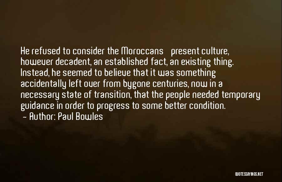Paul Bowles Quotes: He Refused To Consider The Moroccans' Present Culture, However Decadent, An Established Fact, An Existing Thing. Instead, He Seemed To
