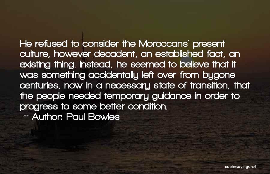 Paul Bowles Quotes: He Refused To Consider The Moroccans' Present Culture, However Decadent, An Established Fact, An Existing Thing. Instead, He Seemed To