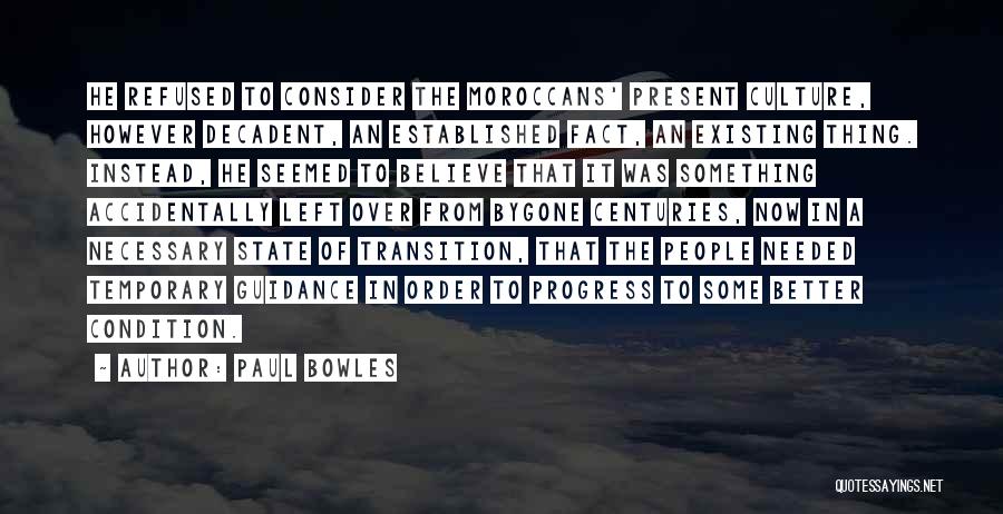 Paul Bowles Quotes: He Refused To Consider The Moroccans' Present Culture, However Decadent, An Established Fact, An Existing Thing. Instead, He Seemed To