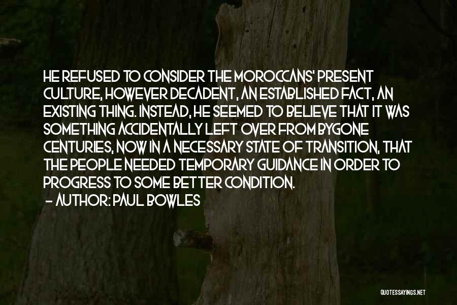 Paul Bowles Quotes: He Refused To Consider The Moroccans' Present Culture, However Decadent, An Established Fact, An Existing Thing. Instead, He Seemed To