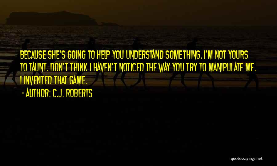 C.J. Roberts Quotes: Because She's Going To Help You Understand Something. I'm Not Yours To Taunt. Don't Think I Haven't Noticed The Way