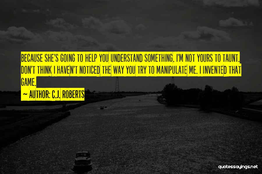 C.J. Roberts Quotes: Because She's Going To Help You Understand Something. I'm Not Yours To Taunt. Don't Think I Haven't Noticed The Way