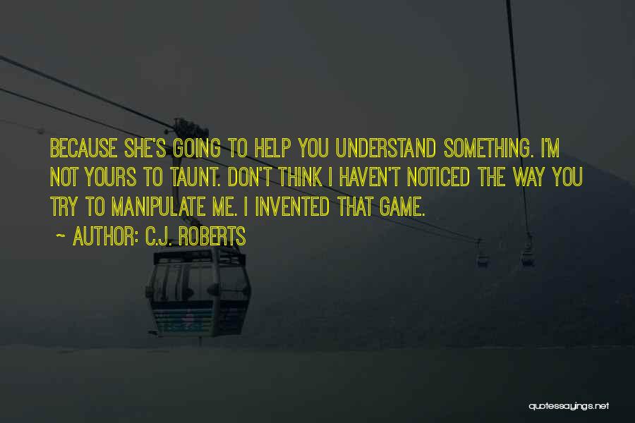 C.J. Roberts Quotes: Because She's Going To Help You Understand Something. I'm Not Yours To Taunt. Don't Think I Haven't Noticed The Way