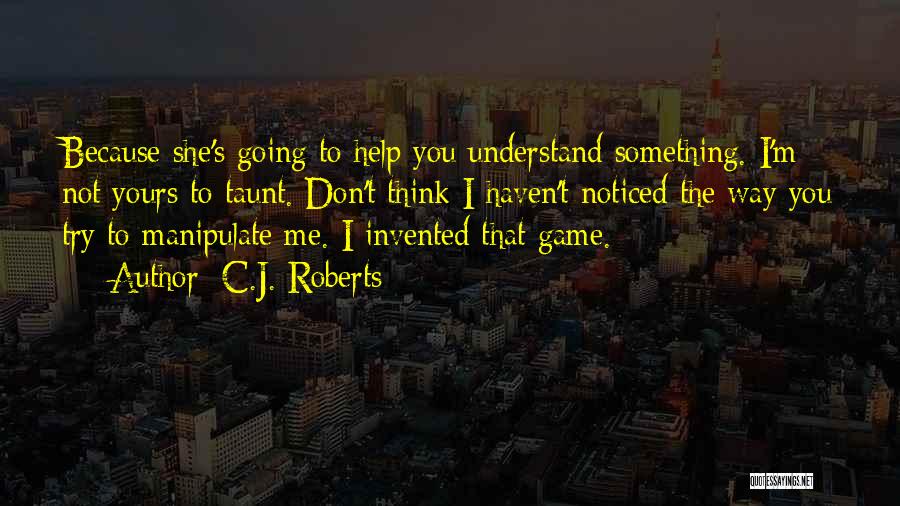 C.J. Roberts Quotes: Because She's Going To Help You Understand Something. I'm Not Yours To Taunt. Don't Think I Haven't Noticed The Way