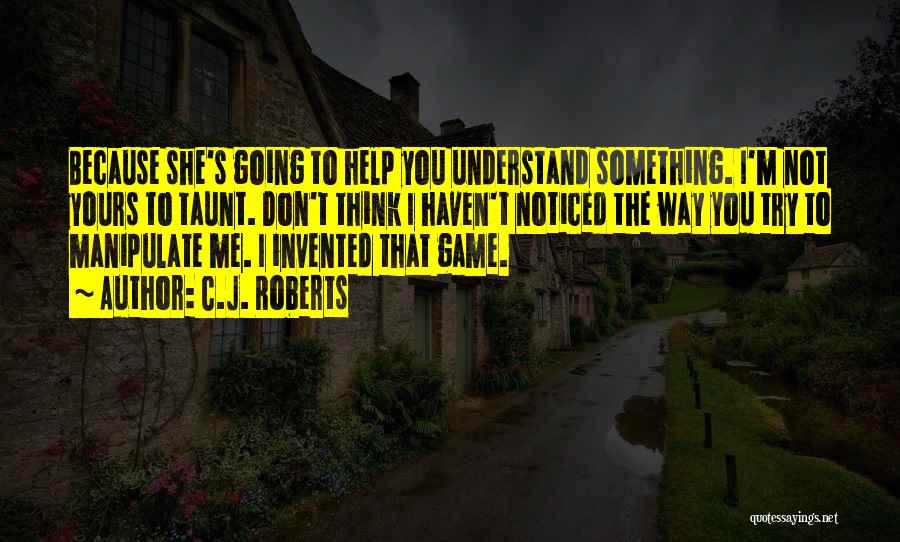 C.J. Roberts Quotes: Because She's Going To Help You Understand Something. I'm Not Yours To Taunt. Don't Think I Haven't Noticed The Way