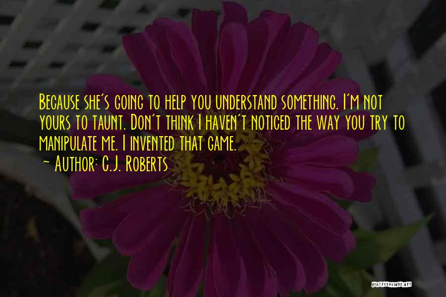 C.J. Roberts Quotes: Because She's Going To Help You Understand Something. I'm Not Yours To Taunt. Don't Think I Haven't Noticed The Way