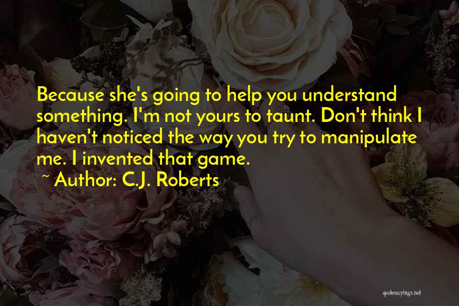 C.J. Roberts Quotes: Because She's Going To Help You Understand Something. I'm Not Yours To Taunt. Don't Think I Haven't Noticed The Way