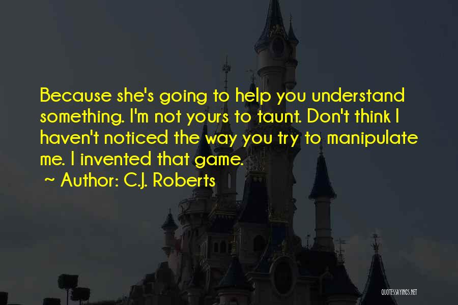 C.J. Roberts Quotes: Because She's Going To Help You Understand Something. I'm Not Yours To Taunt. Don't Think I Haven't Noticed The Way